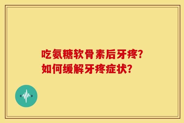 吃氨糖软骨素后牙疼？如何缓解牙疼症状？