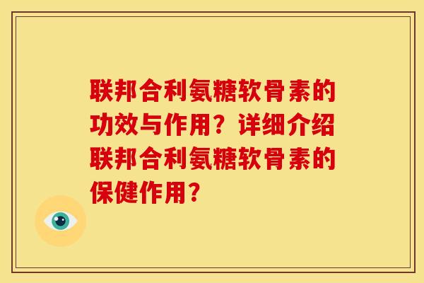 联邦合利氨糖软骨素的功效与作用？详细介绍联邦合利氨糖软骨素的保健作用？
