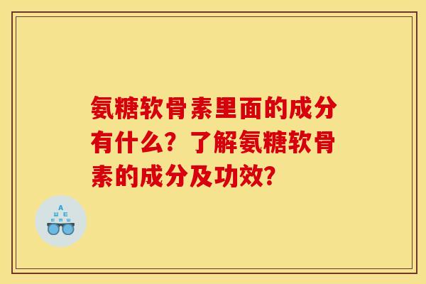 氨糖软骨素里面的成分有什么？了解氨糖软骨素的成分及功效？-第1张图片-关节骑士