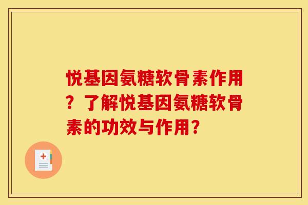 悦基因氨糖软骨素作用？了解悦基因氨糖软骨素的功效与作用？-第1张图片-关节骑士