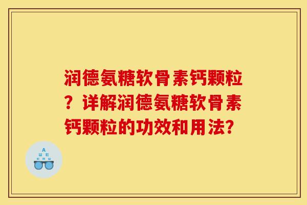 润德氨糖软骨素钙颗粒？详解润德氨糖软骨素钙颗粒的功效和用法？