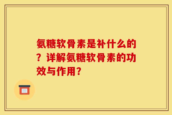 氨糖软骨素是补什么的？详解氨糖软骨素的功效与作用？
