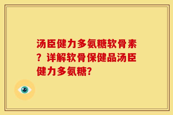 汤臣健力多氨糖软骨素？详解软骨保健品汤臣健力多氨糖？