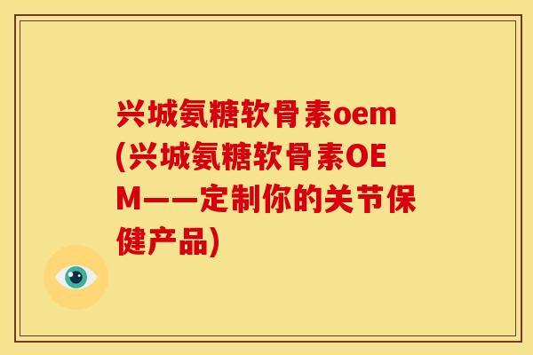 兴城氨糖软骨素oem(兴城氨糖软骨素OEM——定制你的关节保健产品)-第1张图片-关节骑士 兴城氨糖软骨素oem(兴城氨糖软骨素OEM——定制你的关节保健产品)-第1张图片-关节骑士