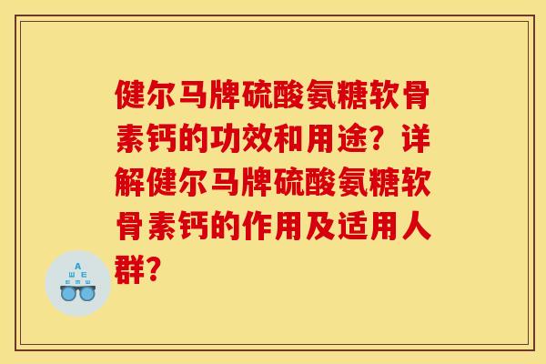 健尔马牌硫酸氨糖软骨素钙的功效和用途？详解健尔马牌硫酸氨糖软骨素钙的作用及适用人群？-第1张图片-关节骑士