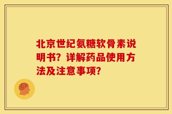北京世纪氨糖软骨素说明书？详解药品使用方法及注意事项？