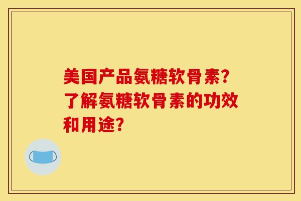 美国产品氨糖软骨素?了解氨糖软骨素的功效和用途?-第1张图片-关节骑士 美国产品氨糖软骨素?了解氨糖软骨素的功效和用途?-第1张图片-关节骑士