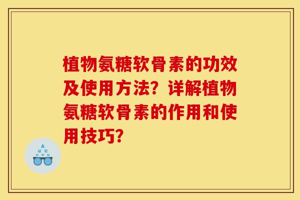 植物氨糖软骨素的功效及使用方法？详解植物氨糖软骨素的作用和使用技巧？