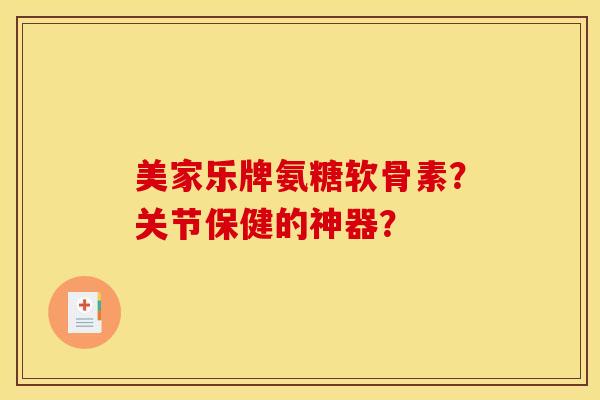 美家乐牌氨糖软骨素?关节保健的神器?-第1张图片-关节骑士 美家乐牌氨糖软骨素?关节保健的神器?-第1张图片-关节骑士
