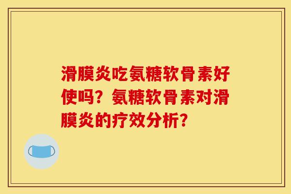 滑膜炎吃氨糖软骨素好使吗?氨糖软骨素对滑膜炎的疗效分析?-第1张图片-关节骑士 滑膜炎吃氨糖软骨素好使吗?氨糖软骨素对滑膜炎的疗效分析?-第1张图片-关节骑士