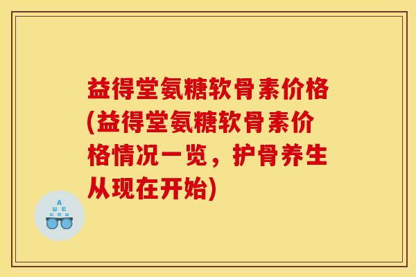 益得堂氨糖软骨素价格(益得堂氨糖软骨素价格情况一览,护骨养生从现在开始)-第1张图片-关节骑士 益得堂氨糖软骨素价格(益得堂氨糖软骨素价格情况一览,护骨养生从现在开始)-第1张图片-关节骑士