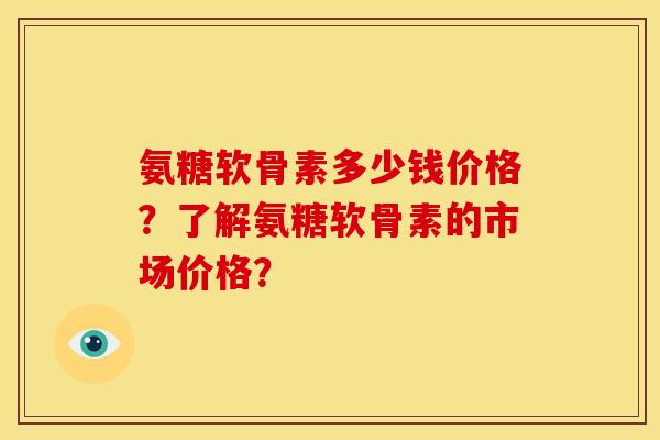 氨糖软骨素多少钱价格?了解氨糖软骨素的市场价格?-第1张图片-关节骑士 氨糖软骨素多少钱价格?了解氨糖软骨素的市场价格?-第1张图片-关节骑士