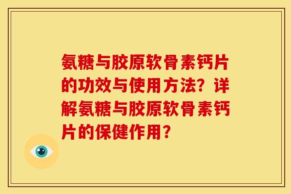 氨糖与胶原软骨素钙片的功效与使用方法？详解氨糖与胶原软骨素钙片的保健作用？-第1张图片-关节骑士