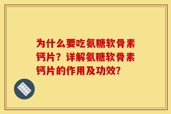 为什么要吃氨糖软骨素钙片？详解氨糖软骨素钙片的作用及功效？