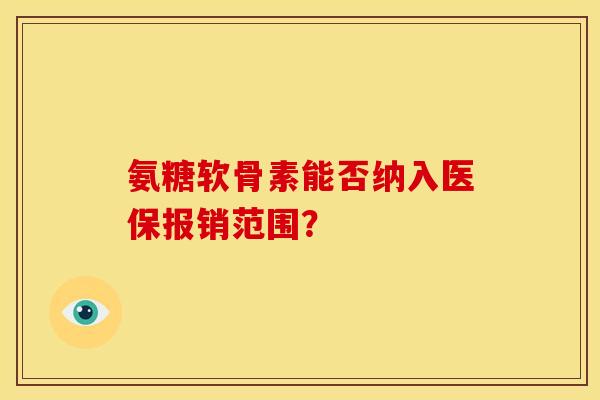 氨糖软骨素能否纳入医保报销范围?-第1张图片-关节骑士 氨糖软骨素能否纳入医保报销范围?-第1张图片-关节骑士