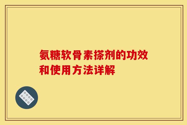 氨糖软骨素搽剂的功效和使用方法详解