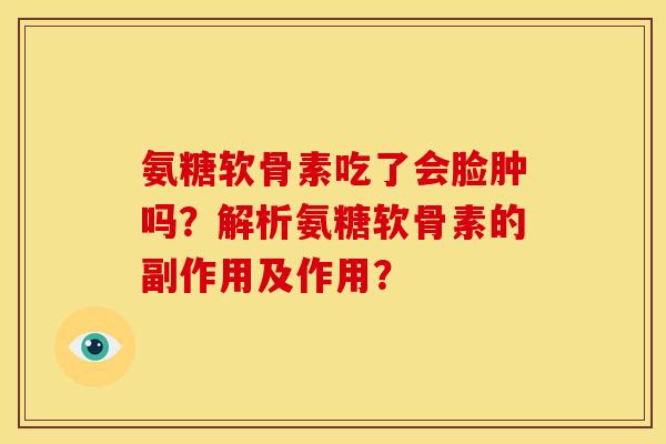 氨糖软骨素吃了会脸肿吗？解析氨糖软骨素的副作用及作用？