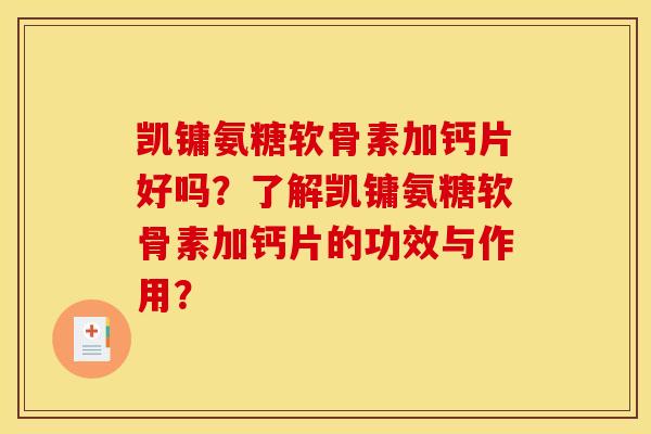 凯镛氨糖软骨素加钙片好吗?了解凯镛氨糖软骨素加钙片的功效与作用?-第1张图片-关节骑士 凯镛氨糖软骨素加钙片好吗?了解凯镛氨糖软骨素加钙片的功效与作用?-第1张图片-关节骑士