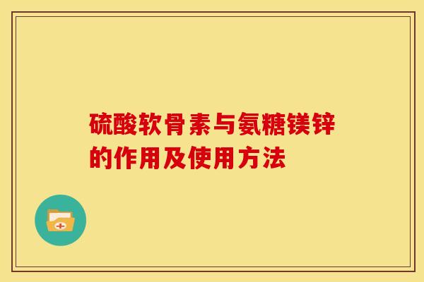 硫酸软骨素与氨糖镁锌的作用及使用方法