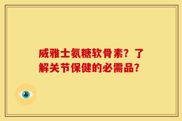 威雅士氨糖软骨素?了解关节保健的必需品?-第1张图片-关节骑士 威雅士氨糖软骨素?了解关节保健的必需品?-第1张图片-关节骑士