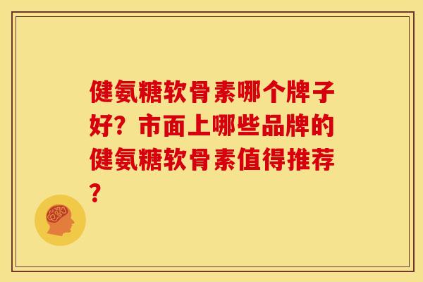 健氨糖软骨素哪个牌子好?市面上哪些品牌的健氨糖软骨素值得推荐?-第1张图片-关节骑士 健氨糖软骨素哪个牌子好?市面上哪些品牌的健氨糖软骨素值得推荐?-第1张图片-关节骑士