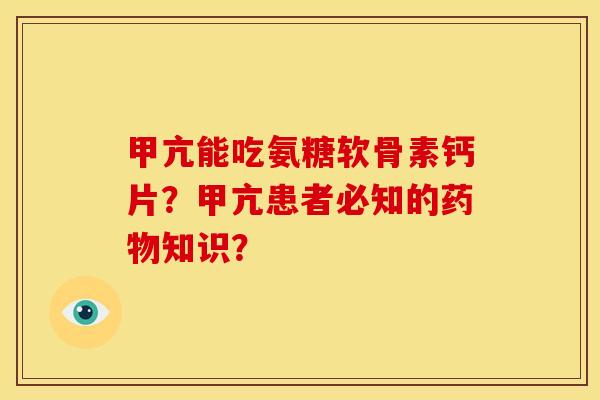 甲亢能吃氨糖软骨素钙片?甲亢患者必知的药物知识?-第1张图片-关节骑士 甲亢能吃氨糖软骨素钙片?甲亢患者必知的药物知识?-第1张图片-关节骑士