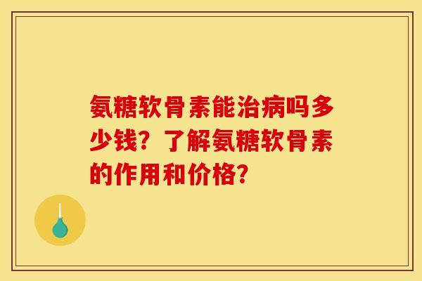 氨糖软骨素能治病吗多少钱?了解氨糖软骨素的作用和价格?-第1张图片-关节骑士 氨糖软骨素能治病吗多少钱?了解氨糖软骨素的作用和价格?-第1张图片-关节骑士