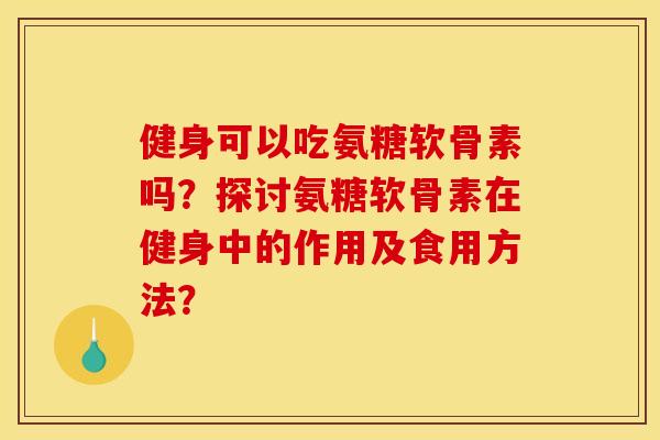 健身可以吃氨糖软骨素吗?探讨氨糖软骨素在健身中的作用及食用方法?-第1张图片-关节骑士 健身可以吃氨糖软骨素吗?探讨氨糖软骨素在健身中的作用及食用方法?-第1张图片-关节骑士