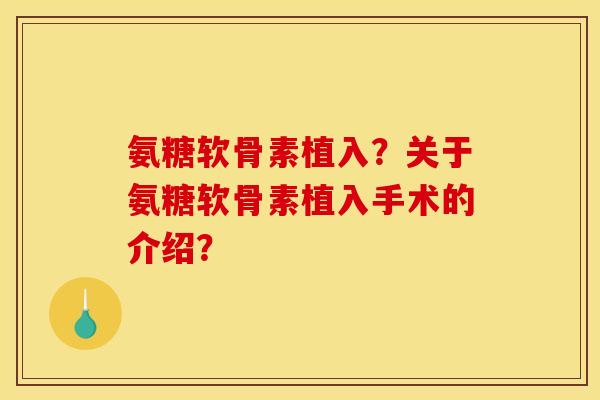 氨糖软骨素植入？关于氨糖软骨素植入手术的介绍？