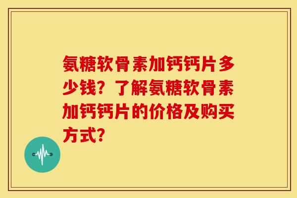 氨糖软骨素加钙钙片多少钱?了解氨糖软骨素加钙钙片的价格及购买方式?-第1张图片-关节骑士 氨糖软骨素加钙钙片多少钱?了解氨糖软骨素加钙钙片的价格及购买方式?-第1张图片-关节骑士