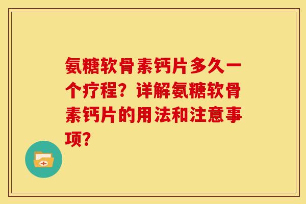 氨糖软骨素钙片多久一个疗程?详解氨糖软骨素钙片的用法和注意事项?-第1张图片-关节骑士 氨糖软骨素钙片多久一个疗程?详解氨糖软骨素钙片的用法和注意事项?-第1张图片-关节骑士