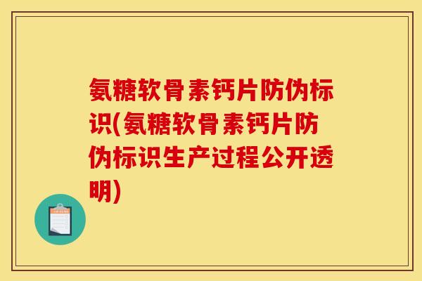 氨糖软骨素钙片防伪标识(氨糖软骨素钙片防伪标识生产过程公开透明)