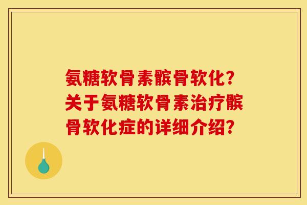 氨糖软骨素髌骨软化?关于氨糖软骨素治疗髌骨软化症的详细介绍?-第1张图片-关节骑士 氨糖软骨素髌骨软化?关于氨糖软骨素治疗髌骨软化症的详细介绍?-第1张图片-关节骑士