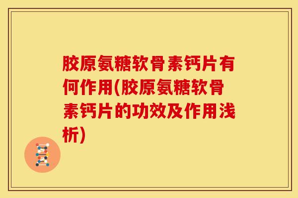 胶原氨糖软骨素钙片有何作用(胶原氨糖软骨素钙片的功效及作用浅析)-第1张图片-关节骑士 胶原氨糖软骨素钙片有何作用(胶原氨糖软骨素钙片的功效及作用浅析)-第1张图片-关节骑士