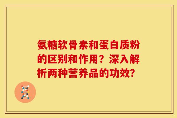 氨糖软骨素和蛋白质粉的区别和作用?深入解析两种营养品的功效?-第1张图片-关节骑士 氨糖软骨素和蛋白质粉的区别和作用?深入解析两种营养品的功效?-第1张图片-关节骑士
