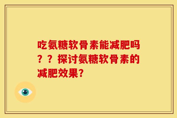 吃氨糖软骨素能减肥吗？？探讨氨糖软骨素的减肥效果？