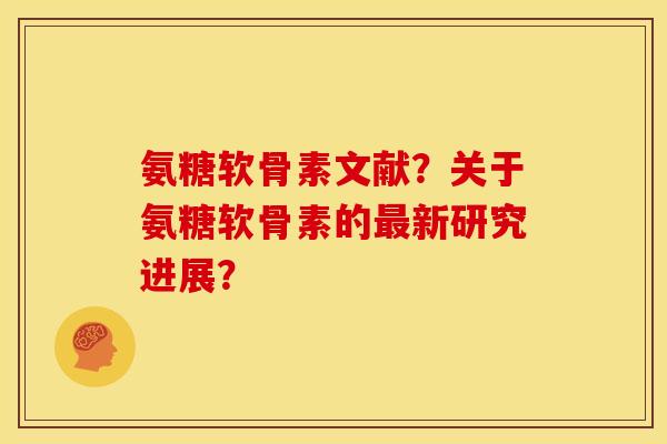 氨糖软骨素文献？关于氨糖软骨素的最新研究进展？-第1张图片-关节骑士