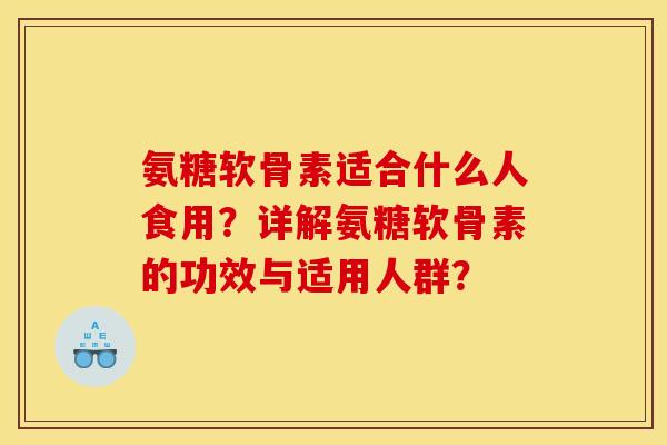氨糖软骨素适合什么人食用？详解氨糖软骨素的功效与适用人群？