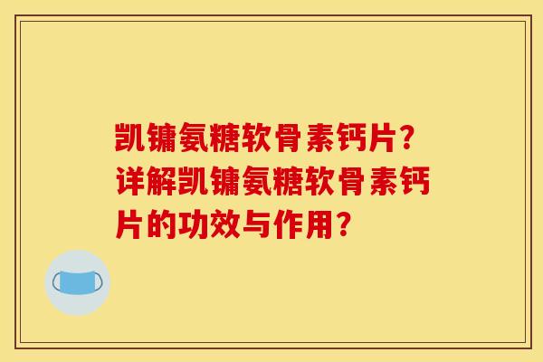 凯镛氨糖软骨素钙片？详解凯镛氨糖软骨素钙片的功效与作用？
