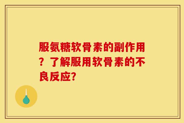 服氨糖软骨素的副作用？了解服用软骨素的不良反应？