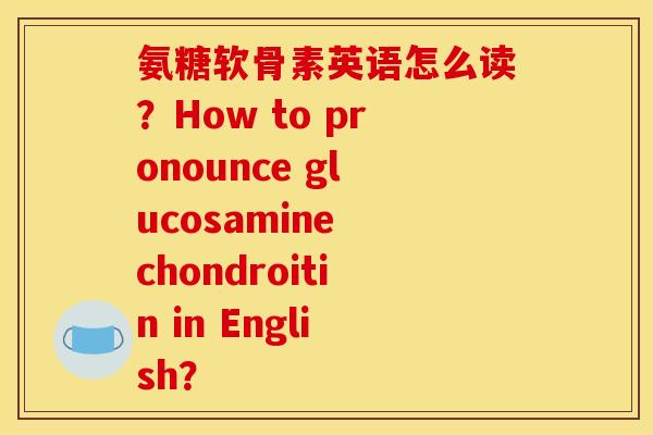 氨糖软骨素英语怎么读？How to pronounce glucosamine chondroitin in English？
