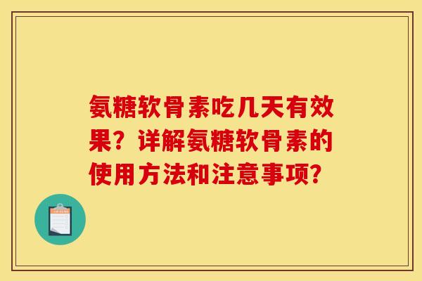 氨糖软骨素吃几天有效果？详解氨糖软骨素的使用方法和注意事项？