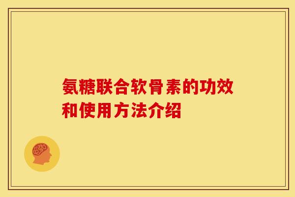 氨糖联合软骨素的功效和使用方法介绍