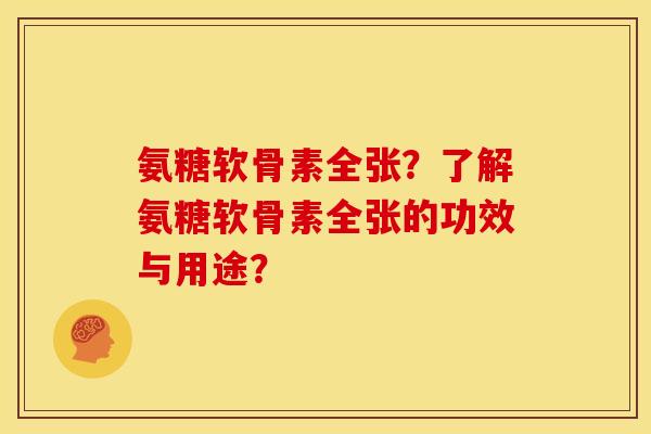 氨糖软骨素全张？了解氨糖软骨素全张的功效与用途？