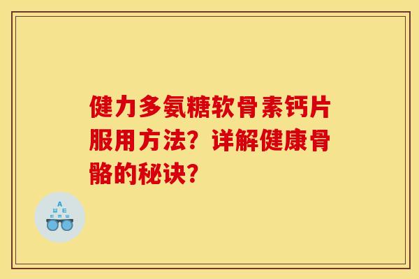 健力多氨糖软骨素钙片服用方法？详解健康骨骼的秘诀？