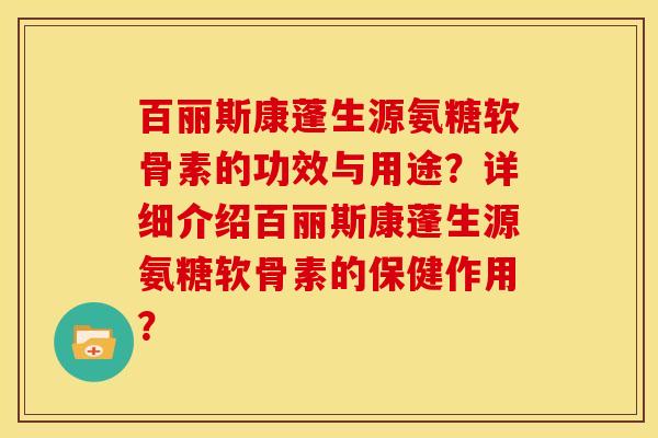 百丽斯康蓬生源氨糖软骨素的功效与用途？详细介绍百丽斯康蓬生源氨糖软骨素的保健作用？-第1张图片-关节骑士