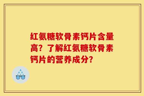 红氨糖软骨素钙片含量高？了解红氨糖软骨素钙片的营养成分？