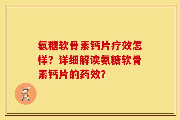 氨糖软骨素钙片疗效怎样？详细解读氨糖软骨素钙片的药效？