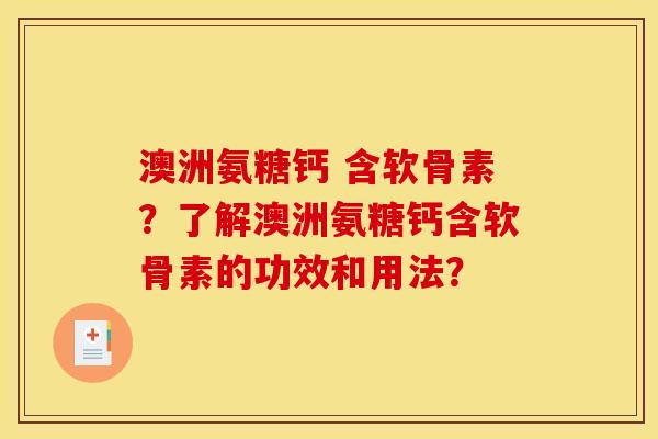 澳洲氨糖钙 含软骨素？了解澳洲氨糖钙含软骨素的功效和用法？-第1张图片-关节骑士