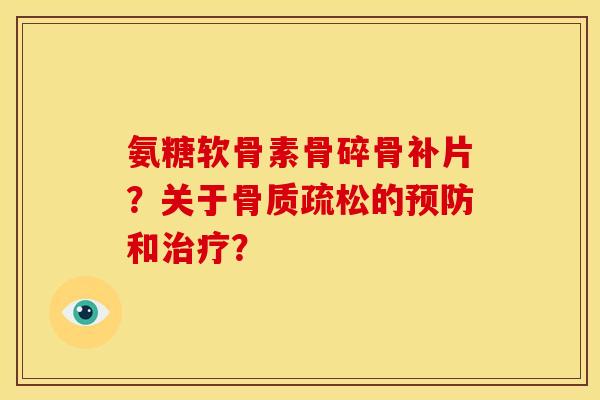 氨糖软骨素骨碎骨补片？关于骨质疏松的预防和治疗？